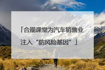 合规课堂为汽车销售业注入“防风险基因”